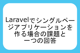 Laravel でシングルページアプリケーションを作る場合の課題と一つの回答 Laravel でシングルページアプリケーションを作る場合の課題と一つの回答