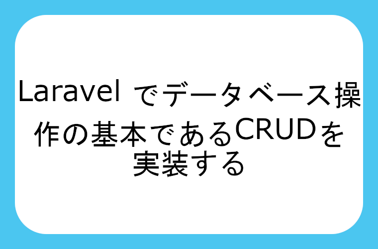 Laravel でデータベース操作の基本であるCRUD(Create（作成）」「Read（読み取り）」「Update（更新）」「Delete（削除）)を実装する