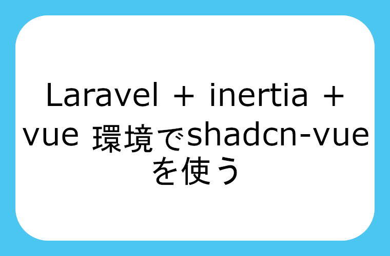 Laravel + inertia + vue 環境でshadcn-vueを使う