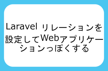 Laravel でリレーションを設定してWebアプリケーションっぽくする
