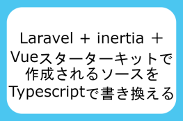 Laravel + inertia ＋ Vueのスターターキットで作成されるソースをTypescriptで書き換える