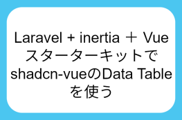 Laravel + inertia ＋ Vueスターターキットでshadcn-vueのData Tableを使う